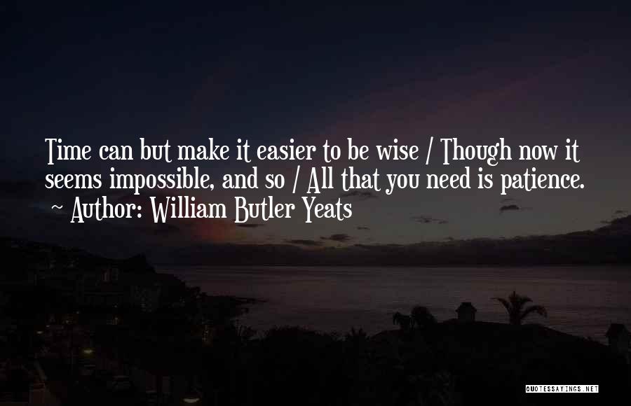 William Butler Yeats Quotes: Time Can But Make It Easier To Be Wise / Though Now It Seems Impossible, And So / All That