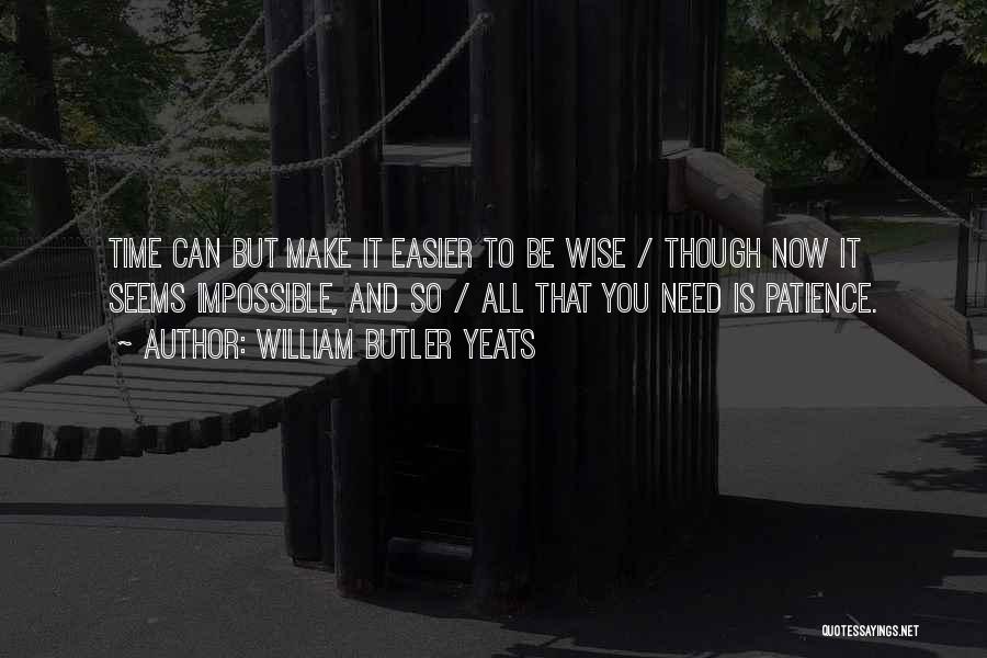 William Butler Yeats Quotes: Time Can But Make It Easier To Be Wise / Though Now It Seems Impossible, And So / All That