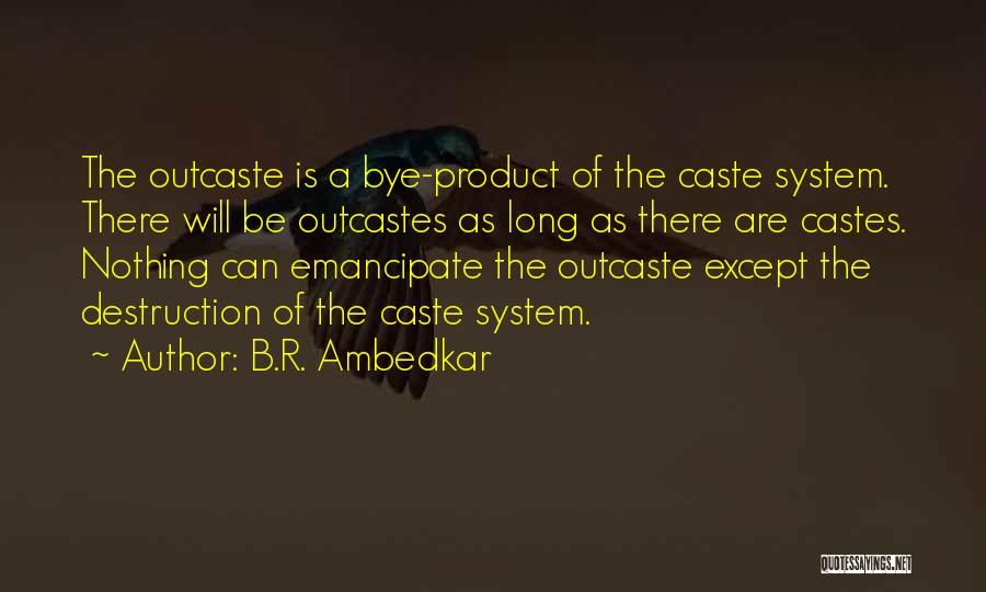 B.R. Ambedkar Quotes: The Outcaste Is A Bye-product Of The Caste System. There Will Be Outcastes As Long As There Are Castes. Nothing