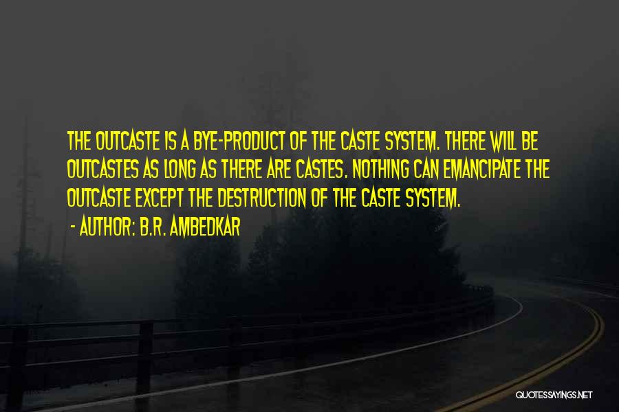 B.R. Ambedkar Quotes: The Outcaste Is A Bye-product Of The Caste System. There Will Be Outcastes As Long As There Are Castes. Nothing