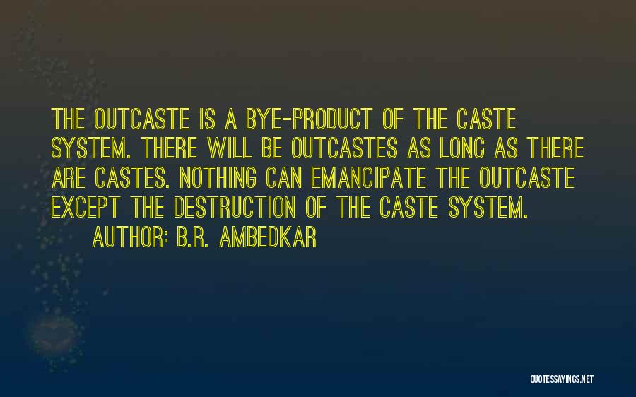 B.R. Ambedkar Quotes: The Outcaste Is A Bye-product Of The Caste System. There Will Be Outcastes As Long As There Are Castes. Nothing