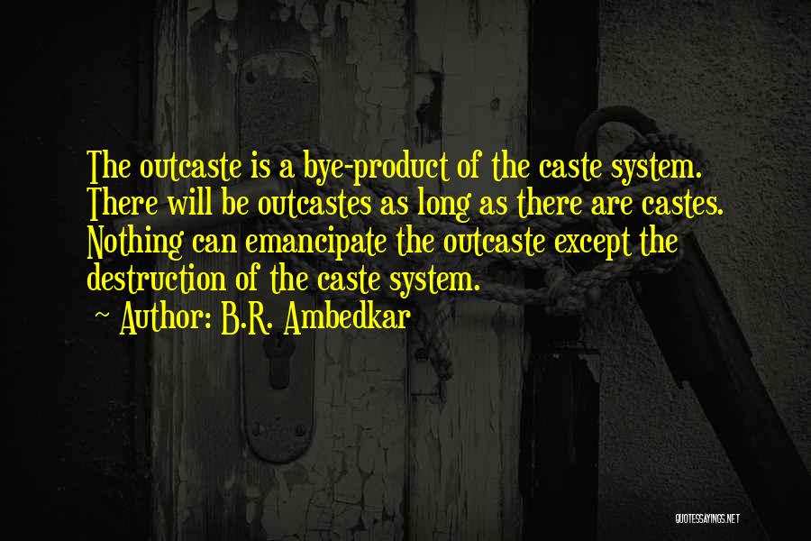 B.R. Ambedkar Quotes: The Outcaste Is A Bye-product Of The Caste System. There Will Be Outcastes As Long As There Are Castes. Nothing
