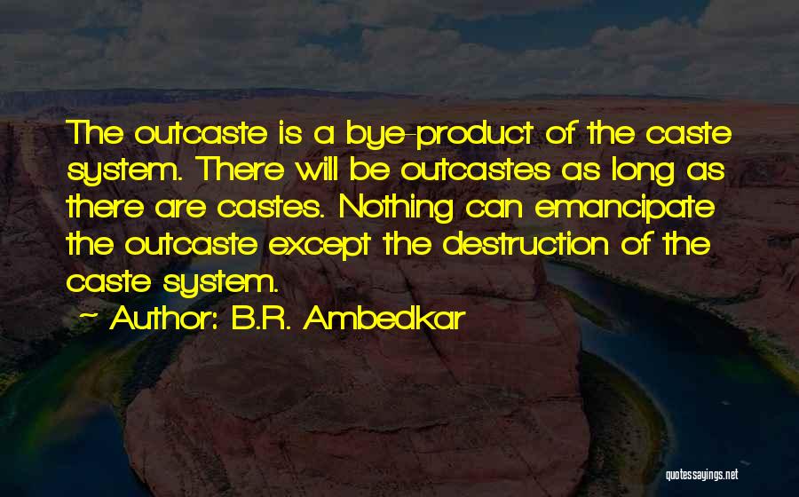 B.R. Ambedkar Quotes: The Outcaste Is A Bye-product Of The Caste System. There Will Be Outcastes As Long As There Are Castes. Nothing