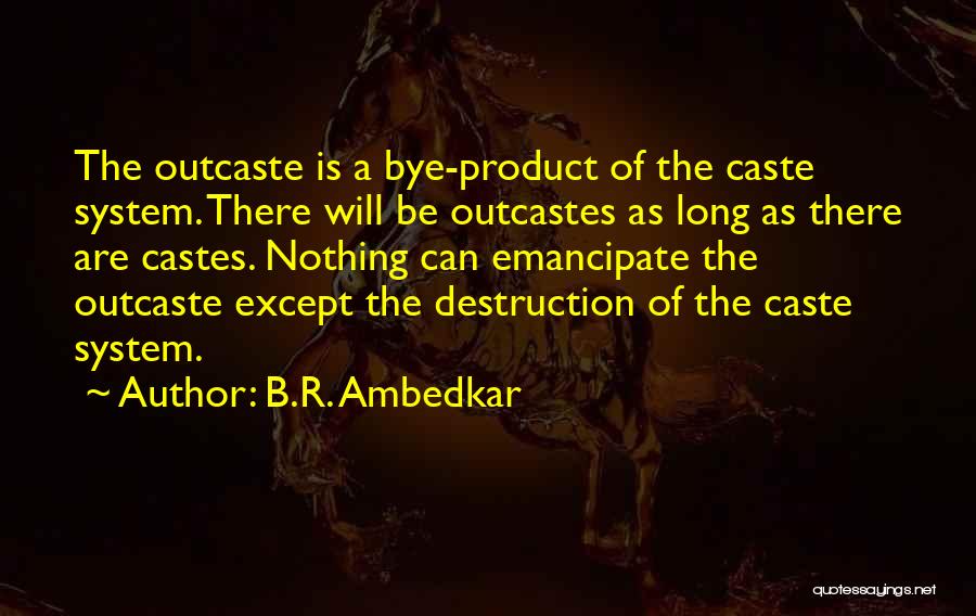 B.R. Ambedkar Quotes: The Outcaste Is A Bye-product Of The Caste System. There Will Be Outcastes As Long As There Are Castes. Nothing