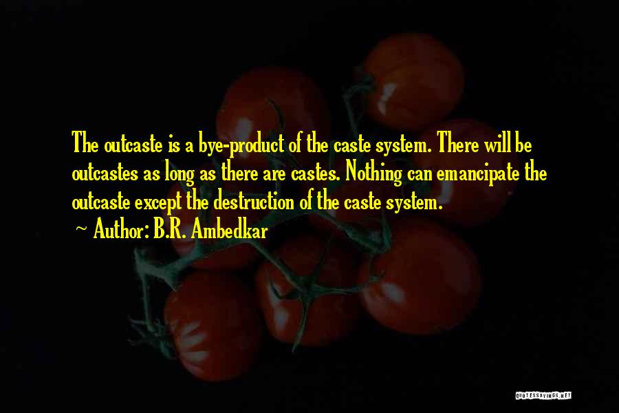 B.R. Ambedkar Quotes: The Outcaste Is A Bye-product Of The Caste System. There Will Be Outcastes As Long As There Are Castes. Nothing