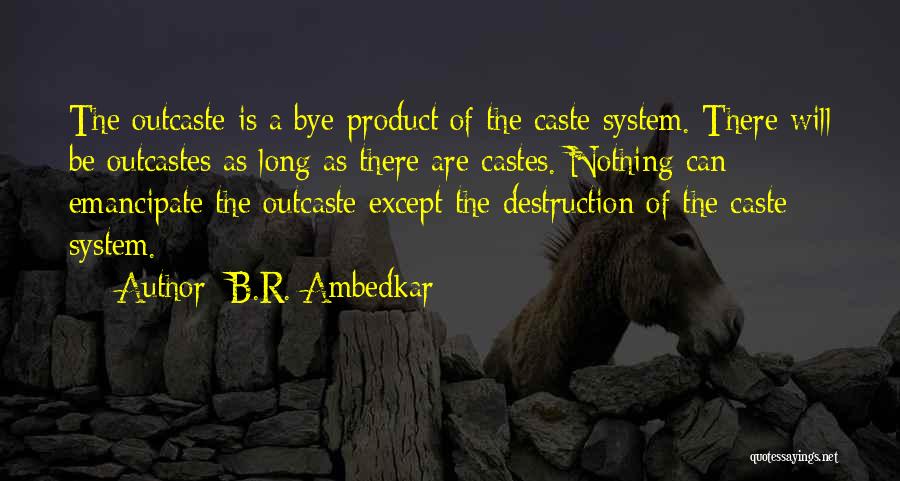 B.R. Ambedkar Quotes: The Outcaste Is A Bye-product Of The Caste System. There Will Be Outcastes As Long As There Are Castes. Nothing