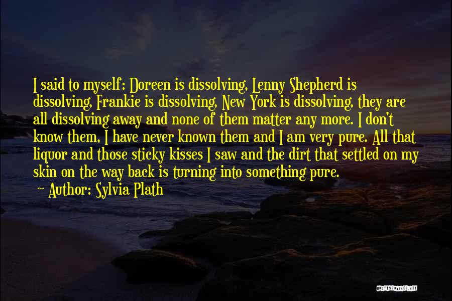 Sylvia Plath Quotes: I Said To Myself: Doreen Is Dissolving, Lenny Shepherd Is Dissolving, Frankie Is Dissolving, New York Is Dissolving, They Are