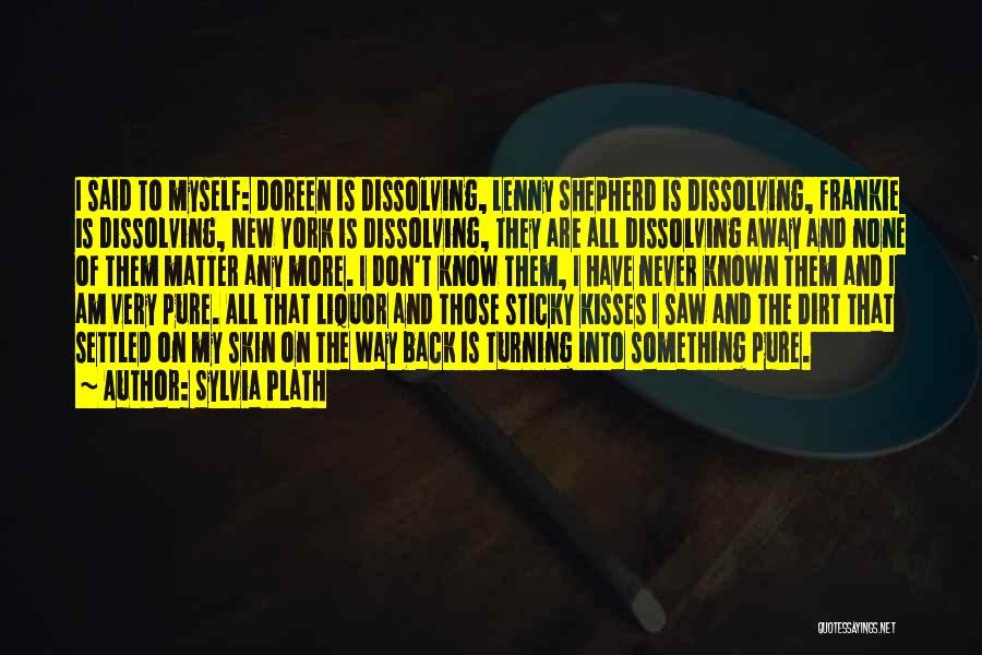 Sylvia Plath Quotes: I Said To Myself: Doreen Is Dissolving, Lenny Shepherd Is Dissolving, Frankie Is Dissolving, New York Is Dissolving, They Are