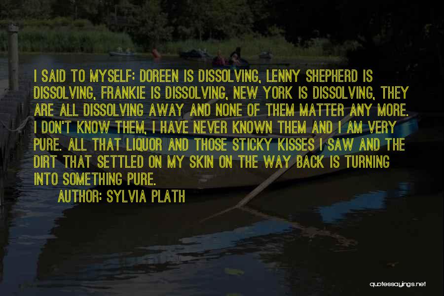 Sylvia Plath Quotes: I Said To Myself: Doreen Is Dissolving, Lenny Shepherd Is Dissolving, Frankie Is Dissolving, New York Is Dissolving, They Are