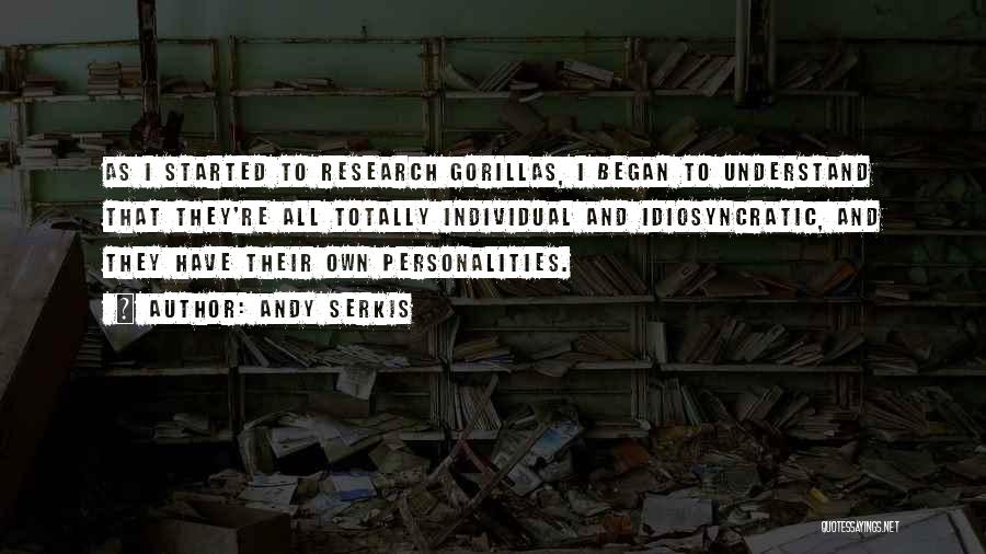 Andy Serkis Quotes: As I Started To Research Gorillas, I Began To Understand That They're All Totally Individual And Idiosyncratic, And They Have