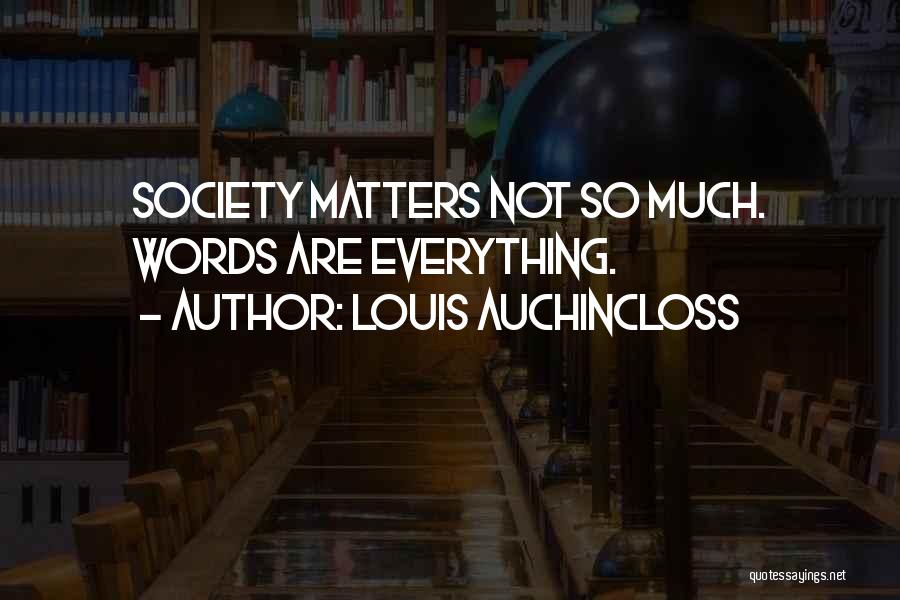 Louis Auchincloss Quotes: Society Matters Not So Much. Words Are Everything.