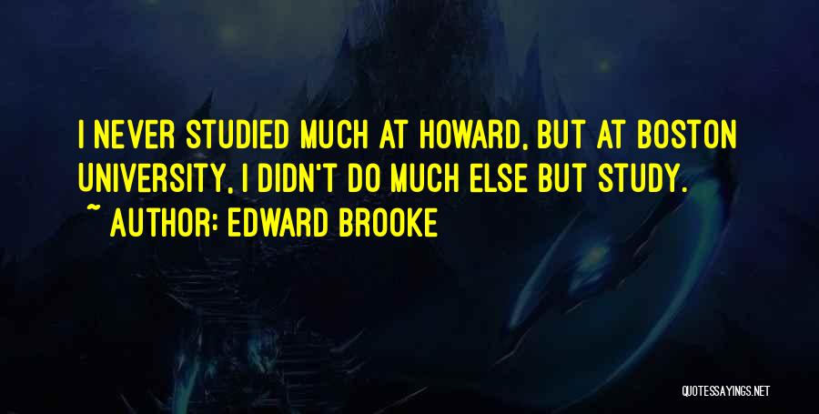 Edward Brooke Quotes: I Never Studied Much At Howard, But At Boston University, I Didn't Do Much Else But Study.