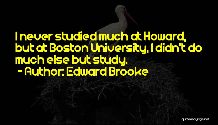 Edward Brooke Quotes: I Never Studied Much At Howard, But At Boston University, I Didn't Do Much Else But Study.