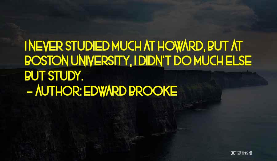 Edward Brooke Quotes: I Never Studied Much At Howard, But At Boston University, I Didn't Do Much Else But Study.