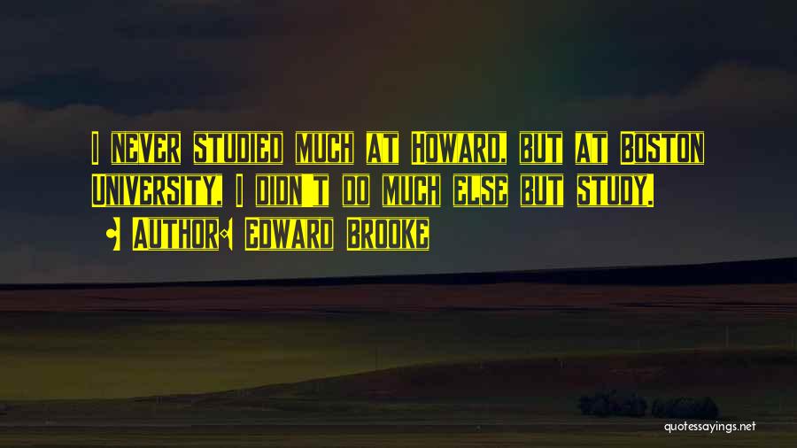 Edward Brooke Quotes: I Never Studied Much At Howard, But At Boston University, I Didn't Do Much Else But Study.