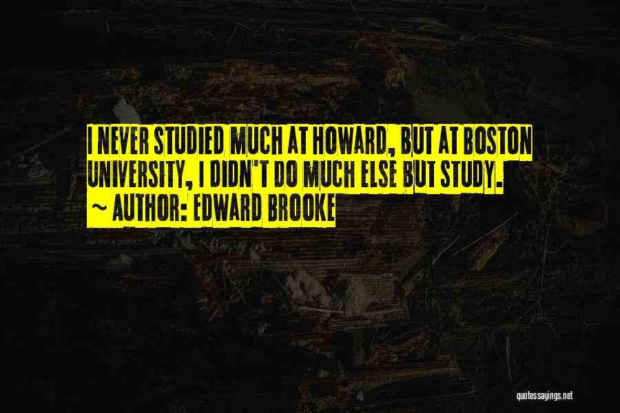 Edward Brooke Quotes: I Never Studied Much At Howard, But At Boston University, I Didn't Do Much Else But Study.