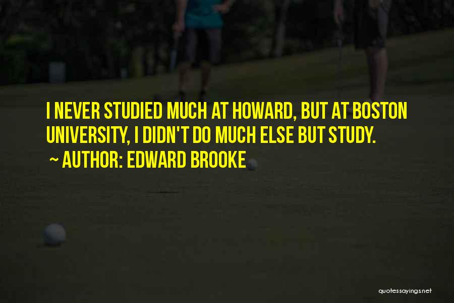 Edward Brooke Quotes: I Never Studied Much At Howard, But At Boston University, I Didn't Do Much Else But Study.