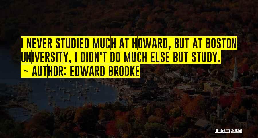 Edward Brooke Quotes: I Never Studied Much At Howard, But At Boston University, I Didn't Do Much Else But Study.