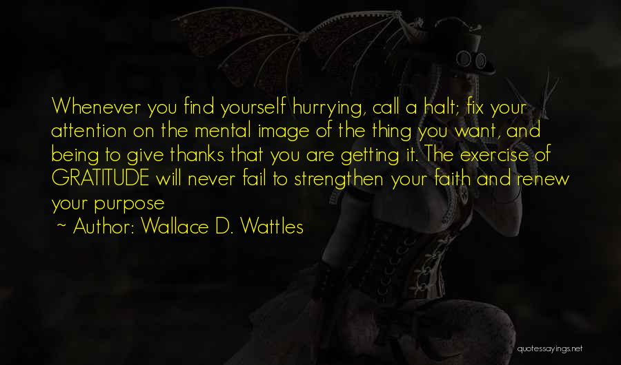 Wallace D. Wattles Quotes: Whenever You Find Yourself Hurrying, Call A Halt; Fix Your Attention On The Mental Image Of The Thing You Want,