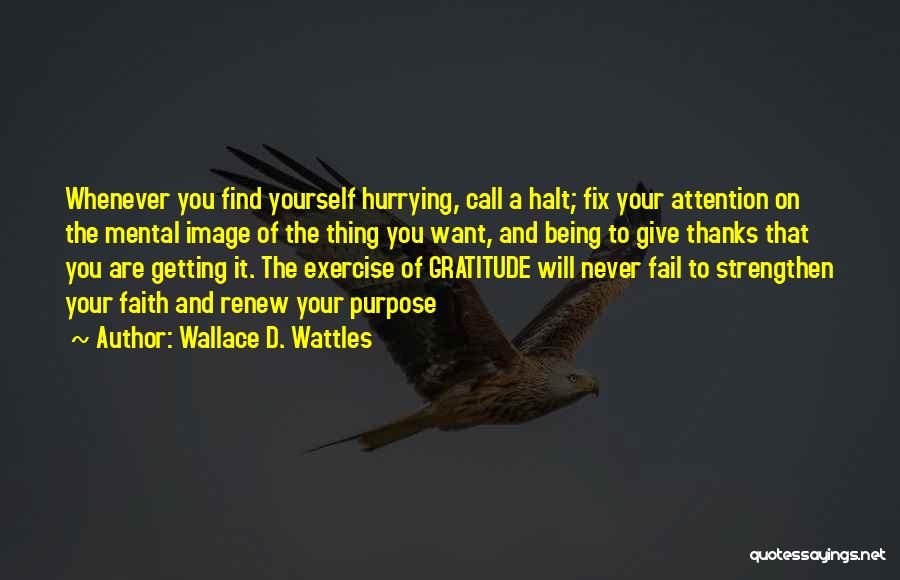 Wallace D. Wattles Quotes: Whenever You Find Yourself Hurrying, Call A Halt; Fix Your Attention On The Mental Image Of The Thing You Want,