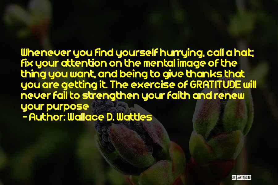 Wallace D. Wattles Quotes: Whenever You Find Yourself Hurrying, Call A Halt; Fix Your Attention On The Mental Image Of The Thing You Want,