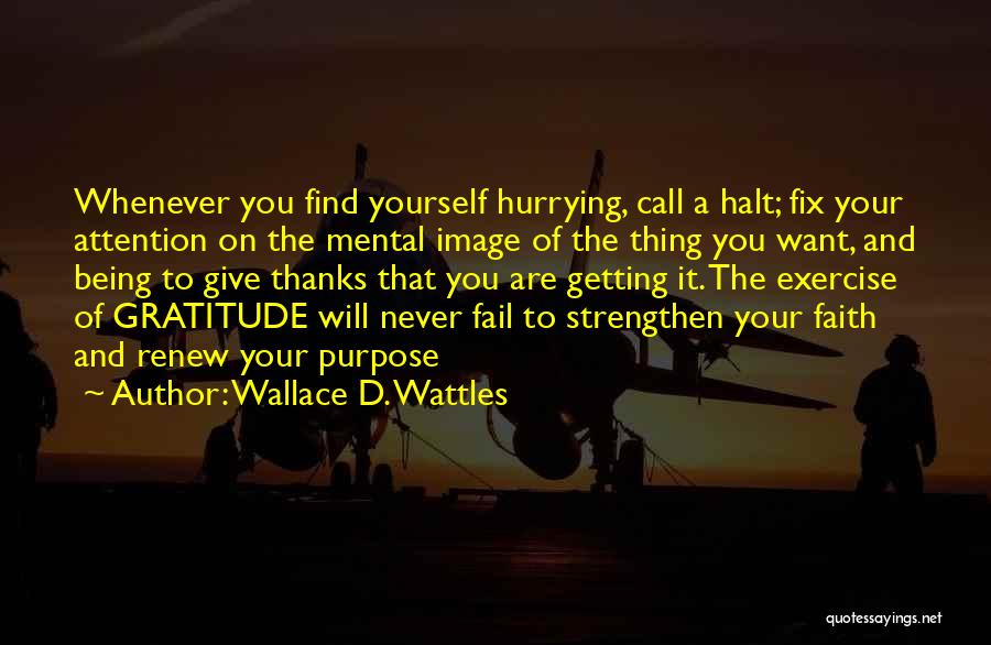 Wallace D. Wattles Quotes: Whenever You Find Yourself Hurrying, Call A Halt; Fix Your Attention On The Mental Image Of The Thing You Want,