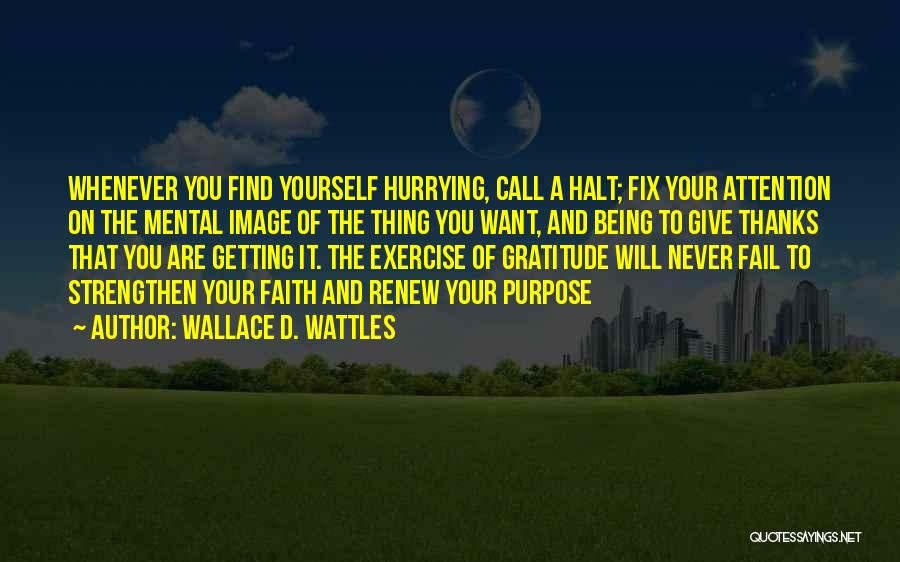 Wallace D. Wattles Quotes: Whenever You Find Yourself Hurrying, Call A Halt; Fix Your Attention On The Mental Image Of The Thing You Want,