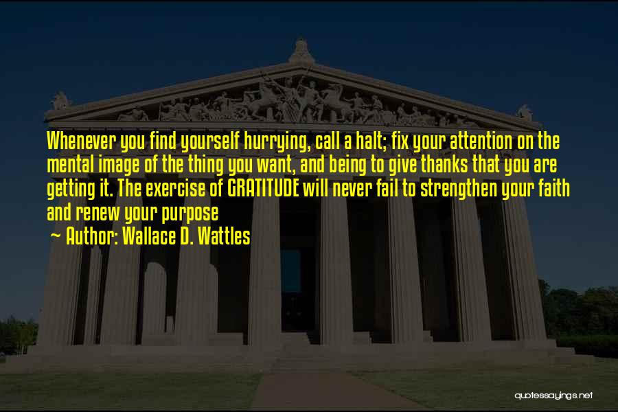 Wallace D. Wattles Quotes: Whenever You Find Yourself Hurrying, Call A Halt; Fix Your Attention On The Mental Image Of The Thing You Want,