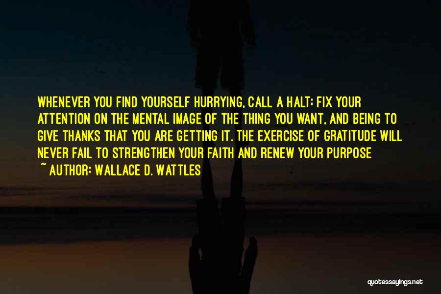 Wallace D. Wattles Quotes: Whenever You Find Yourself Hurrying, Call A Halt; Fix Your Attention On The Mental Image Of The Thing You Want,