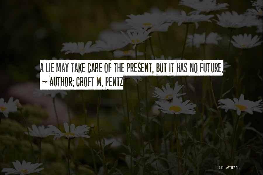 Croft M. Pentz Quotes: A Lie May Take Care Of The Present, But It Has No Future.