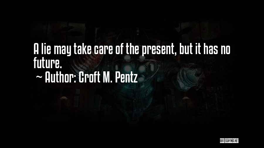 Croft M. Pentz Quotes: A Lie May Take Care Of The Present, But It Has No Future.