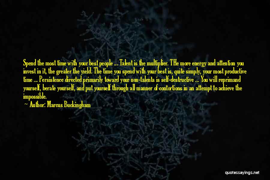 Marcus Buckingham Quotes: Spend The Most Time With Your Best People ... Talent Is The Multiplier. The More Energy And Attention You Invest