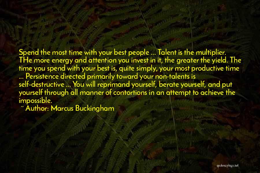 Marcus Buckingham Quotes: Spend The Most Time With Your Best People ... Talent Is The Multiplier. The More Energy And Attention You Invest