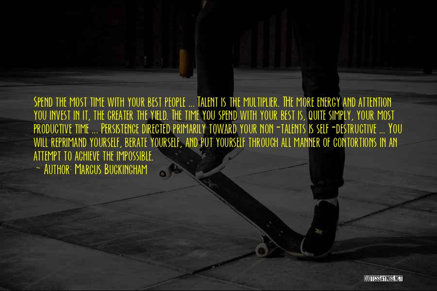 Marcus Buckingham Quotes: Spend The Most Time With Your Best People ... Talent Is The Multiplier. The More Energy And Attention You Invest