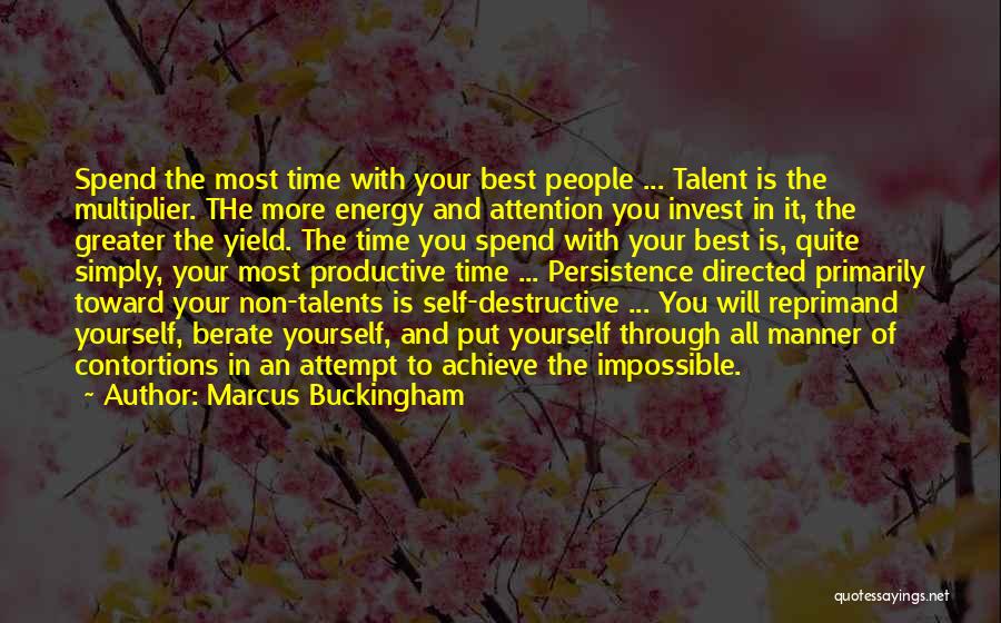 Marcus Buckingham Quotes: Spend The Most Time With Your Best People ... Talent Is The Multiplier. The More Energy And Attention You Invest