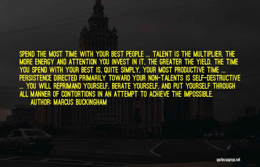 Marcus Buckingham Quotes: Spend The Most Time With Your Best People ... Talent Is The Multiplier. The More Energy And Attention You Invest