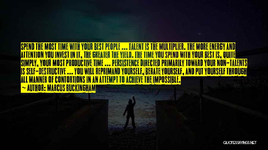 Marcus Buckingham Quotes: Spend The Most Time With Your Best People ... Talent Is The Multiplier. The More Energy And Attention You Invest