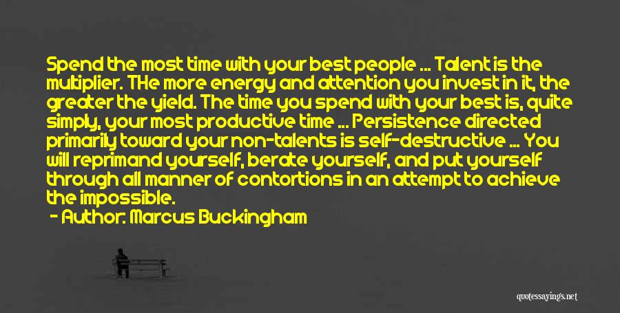 Marcus Buckingham Quotes: Spend The Most Time With Your Best People ... Talent Is The Multiplier. The More Energy And Attention You Invest