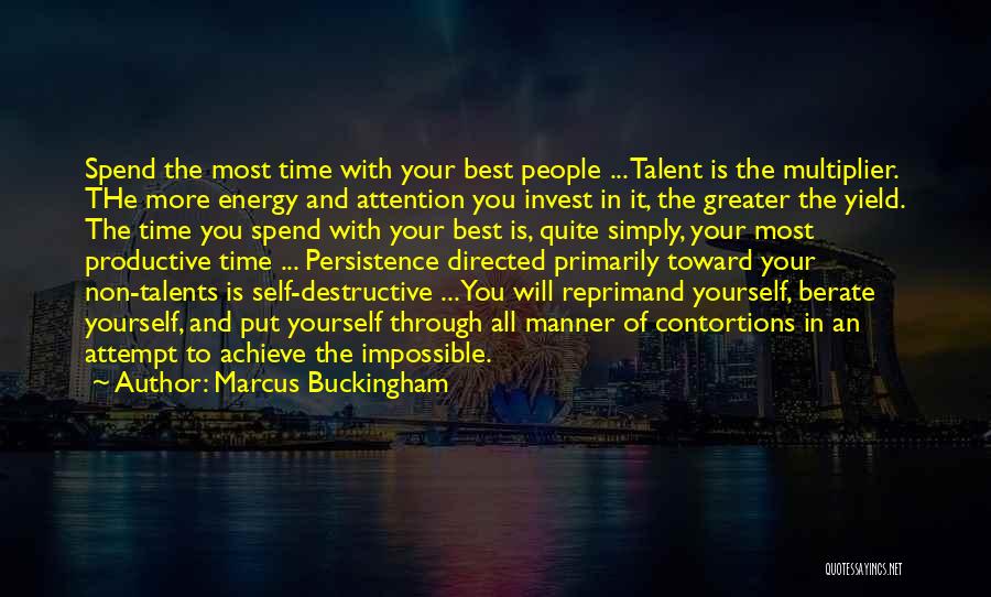 Marcus Buckingham Quotes: Spend The Most Time With Your Best People ... Talent Is The Multiplier. The More Energy And Attention You Invest