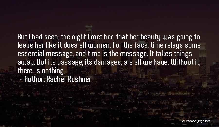 Rachel Kushner Quotes: But I Had Seen, The Night I Met Her, That Her Beauty Was Going To Leave Her Like It Does