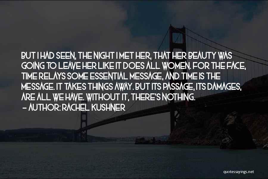 Rachel Kushner Quotes: But I Had Seen, The Night I Met Her, That Her Beauty Was Going To Leave Her Like It Does