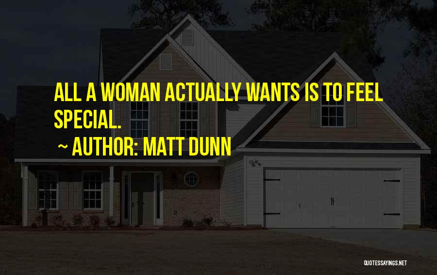 Matt Dunn Quotes: All A Woman Actually Wants Is To Feel Special.