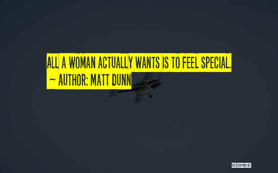 Matt Dunn Quotes: All A Woman Actually Wants Is To Feel Special.