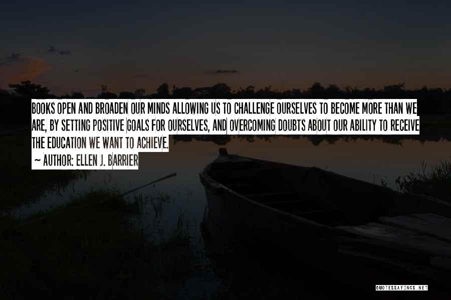 Ellen J. Barrier Quotes: Books Open And Broaden Our Minds Allowing Us To Challenge Ourselves To Become More Than We Are, By Setting Positive