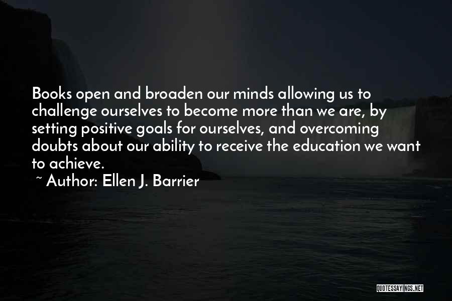 Ellen J. Barrier Quotes: Books Open And Broaden Our Minds Allowing Us To Challenge Ourselves To Become More Than We Are, By Setting Positive