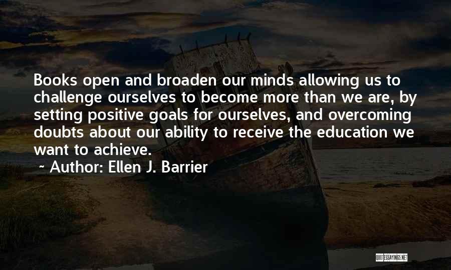Ellen J. Barrier Quotes: Books Open And Broaden Our Minds Allowing Us To Challenge Ourselves To Become More Than We Are, By Setting Positive