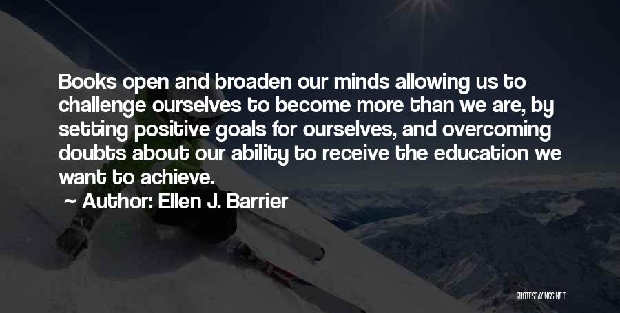 Ellen J. Barrier Quotes: Books Open And Broaden Our Minds Allowing Us To Challenge Ourselves To Become More Than We Are, By Setting Positive