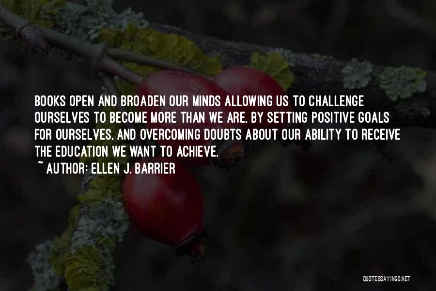 Ellen J. Barrier Quotes: Books Open And Broaden Our Minds Allowing Us To Challenge Ourselves To Become More Than We Are, By Setting Positive