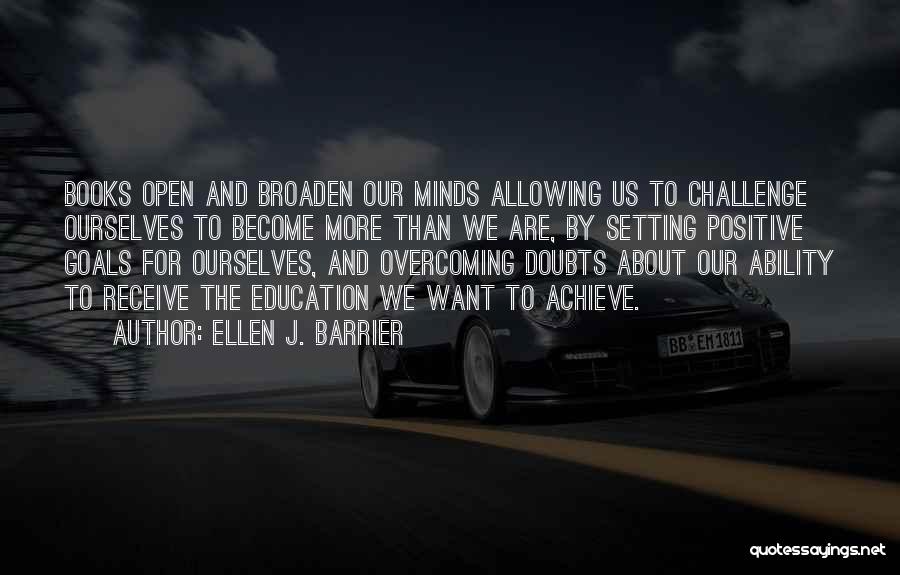 Ellen J. Barrier Quotes: Books Open And Broaden Our Minds Allowing Us To Challenge Ourselves To Become More Than We Are, By Setting Positive