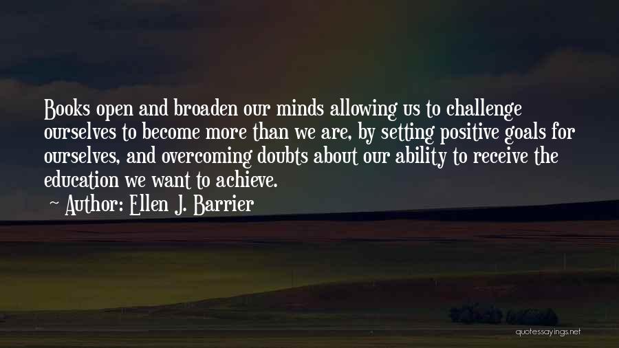 Ellen J. Barrier Quotes: Books Open And Broaden Our Minds Allowing Us To Challenge Ourselves To Become More Than We Are, By Setting Positive